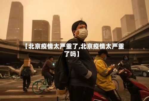 【北京疫情太严重了,北京疫情太严重了吗】