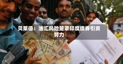 贝莱德：油汇风险笼罩印度债券引资努力-第3张图片