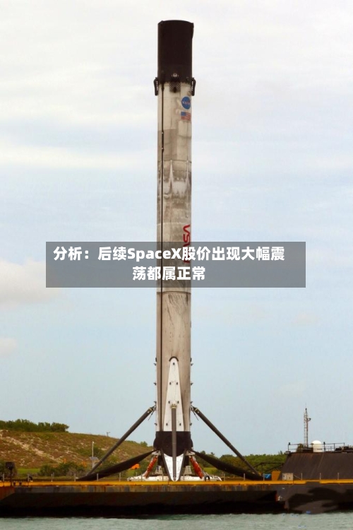 分析：后续SpaceX股价出现大幅震荡都属正常-第2张图片