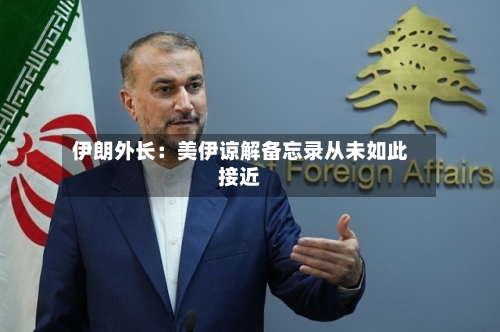 伊朗外长：美伊谅解备忘录从未如此接近