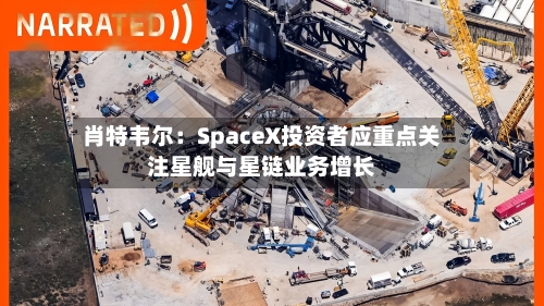 肖特韦尔：SpaceX投资者应重点关注星舰与星链业务增长