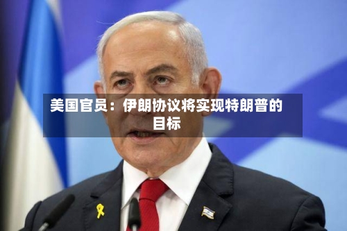 美国官员：伊朗协议将实现特朗普的目标