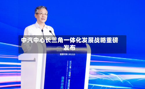 中汽中心长三角一体化发展战略重磅发布-第2张图片