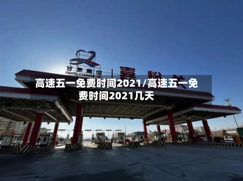 高速五一免费时间2021/高速五一免费时间2021几天-第3张图片