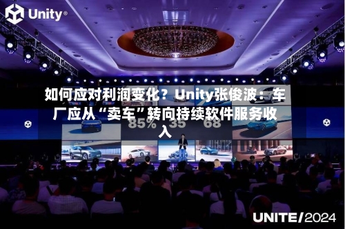 如何应对利润变化？Unity张俊波：车厂应从“卖车	”转向持续软件服务收入-第2张图片