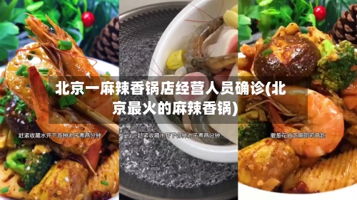 北京一麻辣香锅店经营人员确诊(北京最火的麻辣香锅)