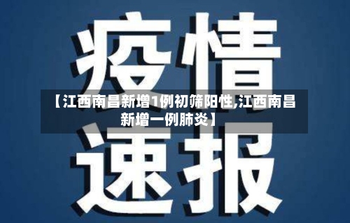 【江西南昌新增1例初筛阳性,江西南昌新增一例肺炎】