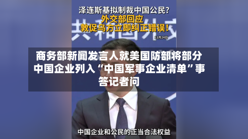 商务部新闻发言人就美国防部将部分中国企业列入“中国军事企业清单	”事答记者问-第3张图片