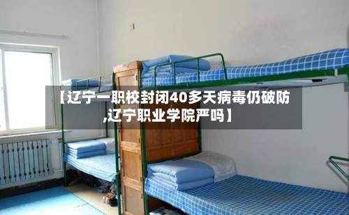 【辽宁一职校封闭40多天病毒仍破防,辽宁职业学院严吗】-第2张图片