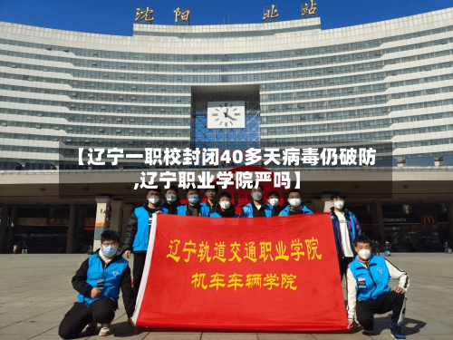 【辽宁一职校封闭40多天病毒仍破防,辽宁职业学院严吗】-第3张图片
