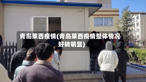 青岛莱西疫情(青岛莱西疫情整体情况好转明显)-第3张图片