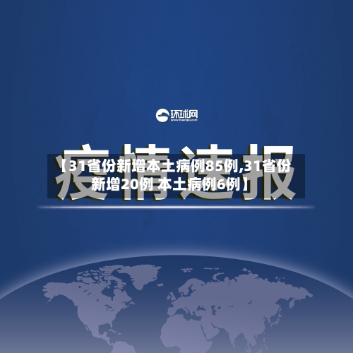 【31省份新增本土病例85例,31省份新增20例 本土病例6例】