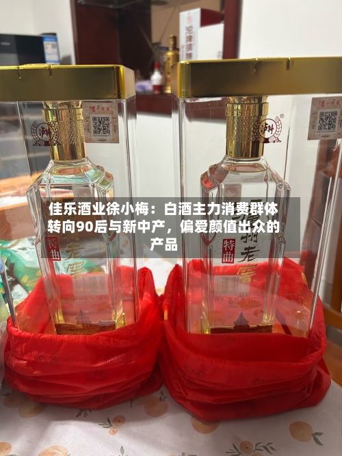 佳乐酒业徐小梅：白酒主力消费群体转向90后与新中产，偏爱颜值出众的产品-第3张图片