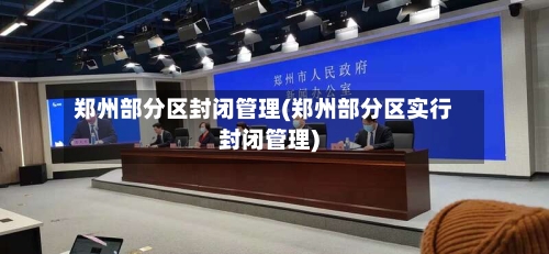郑州部分区封闭管理(郑州部分区实行封闭管理)
