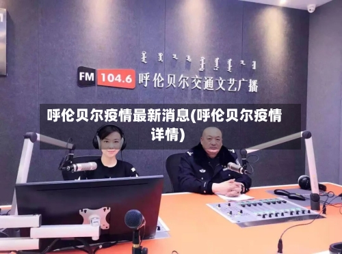 呼伦贝尔疫情最新消息(呼伦贝尔疫情详情)
