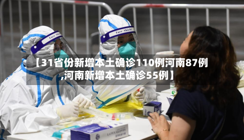 【31省份新增本土确诊110例河南87例,河南新增本土确诊55例】