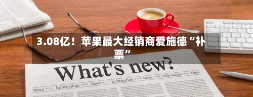 3.08亿！苹果最大经销商爱施德“补票”-第2张图片