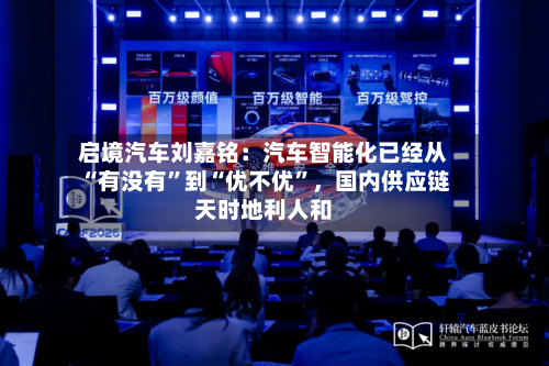 启境汽车刘嘉铭:汽车智能化已经从“有没有”到“优不优”,国内供应链天时地利人和