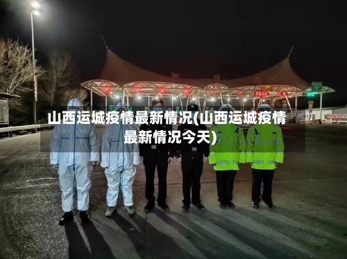 山西运城疫情最新情况(山西运城疫情最新情况今天)-第3张图片