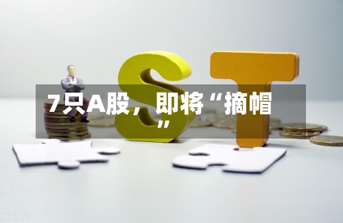 7只A股，即将“摘帽”-第2张图片