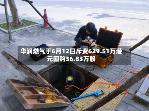 华润燃气于6月12日斥资629.51万港元回购36.83万股