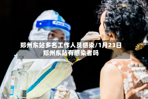 郑州东站多名工作人员感染/1月23日郑州东站有感染者吗