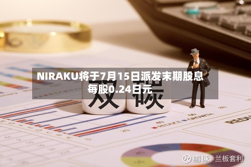 NIRAKU将于7月15日派发末期股息每股0.24日元-第2张图片