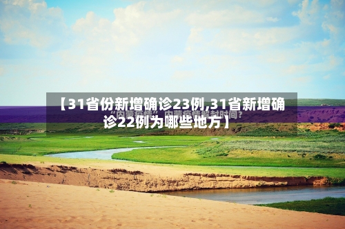 【31省份新增确诊23例,31省新增确诊22例为哪些地方】-第3张图片
