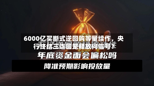 6000亿买断式逆回购等量续作	，央行终结三连回笼释放何信号？-第2张图片