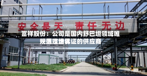 富祥股份:公司是国内舒巴坦领域唯一通过世界
规范市场认证的供应商-第3张图片