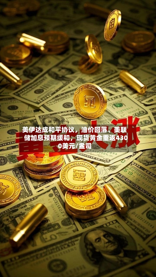 美伊达成和平协议，油价回落	、美联储加息预期缓和	，现货黄金重返4300美元/盎司-第2张图片