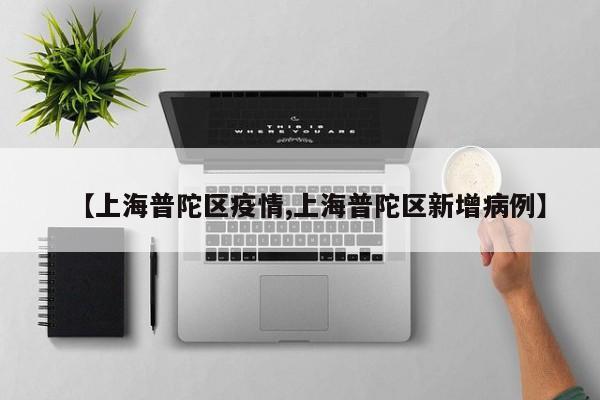【上海普陀区疫情,上海普陀区新增病例】