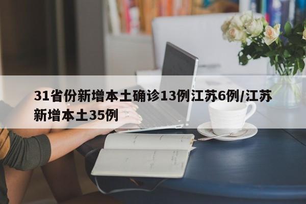 31省份新增本土确诊13例江苏6例/江苏新增本土35例