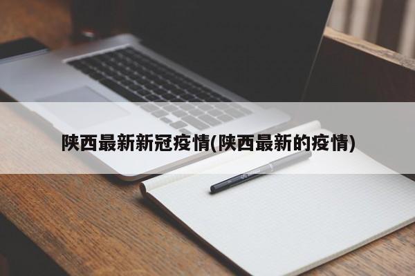 陕西最新新冠疫情(陕西最新的疫情)