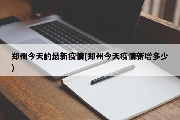 郑州今天的最新疫情(郑州今天疫情新增多少)