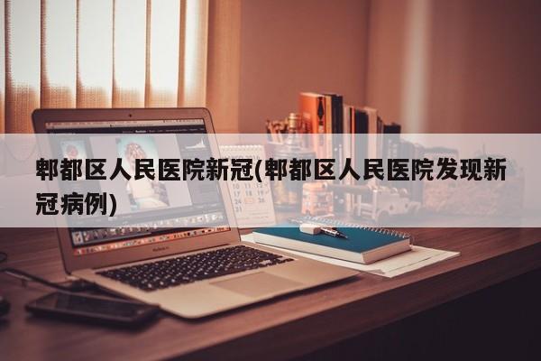 郫都区人民医院新冠(郫都区人民医院发现新冠病例)
