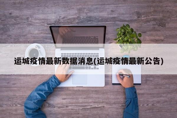 运城疫情最新数据消息(运城疫情最新公告)
