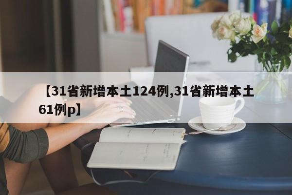 【31省新增本土124例,31省新增本土61例p】
