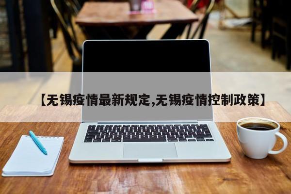 【无锡疫情最新规定,无锡疫情控制政策】