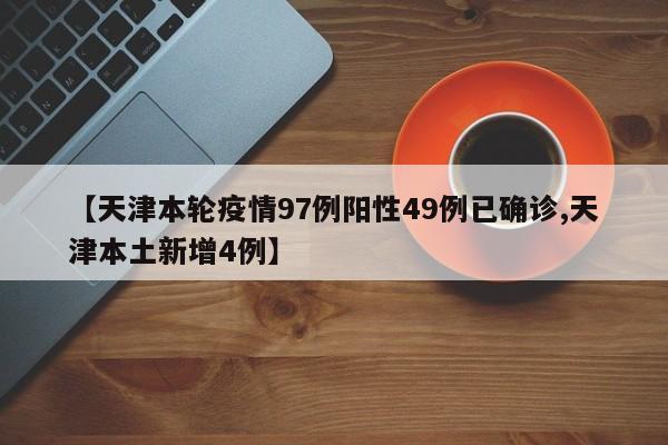 【天津本轮疫情97例阳性49例已确诊,天津本土新增4例】