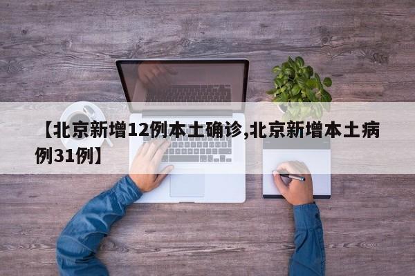 【北京新增12例本土确诊,北京新增本土病例31例】