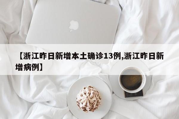 【浙江昨日新增本土确诊13例,浙江昨日新增病例】