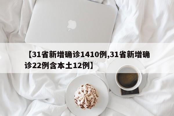 【31省新增确诊1410例,31省新增确诊22例含本土12例】