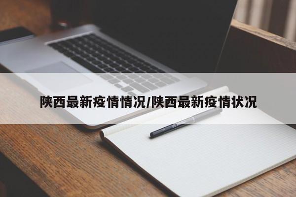 陕西最新疫情情况/陕西最新疫情状况