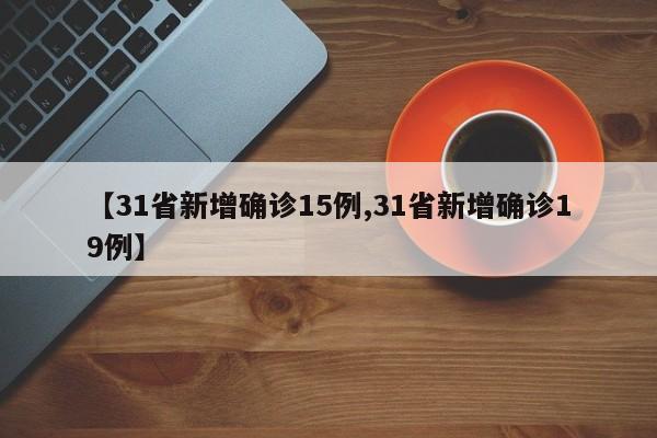 【31省新增确诊15例,31省新增确诊19例】