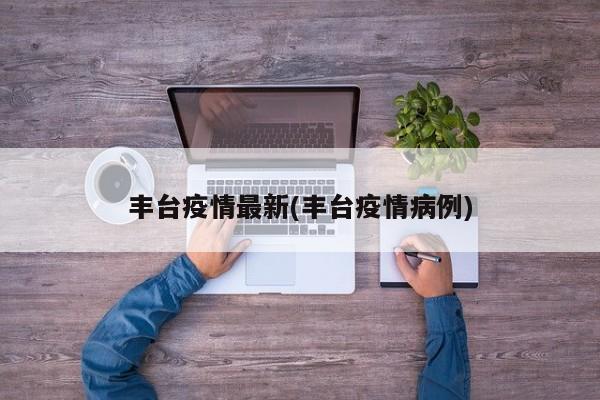 丰台疫情最新(丰台疫情病例)