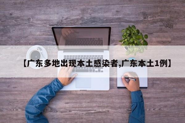 【广东多地出现本土感染者,广东本土1例】