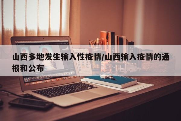 山西多地发生输入性疫情/山西输入疫情的通报和公布