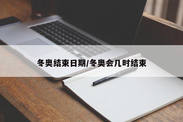 冬奥结束日期/冬奥会几时结束
