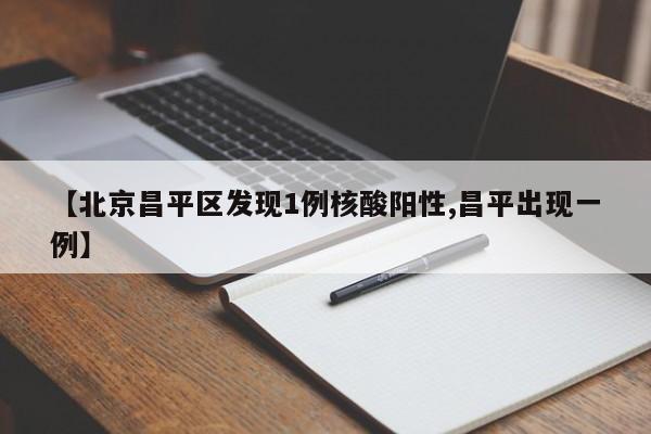 【北京昌平区发现1例核酸阳性,昌平出现一例】